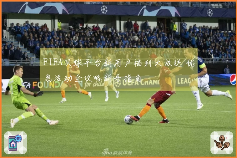 FIFA买球平台新用户福利大放送 优惠活动全攻略新手指南