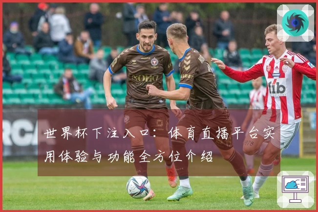 世界杯下注入口：体育直播平台实用体验与功能全方位介绍