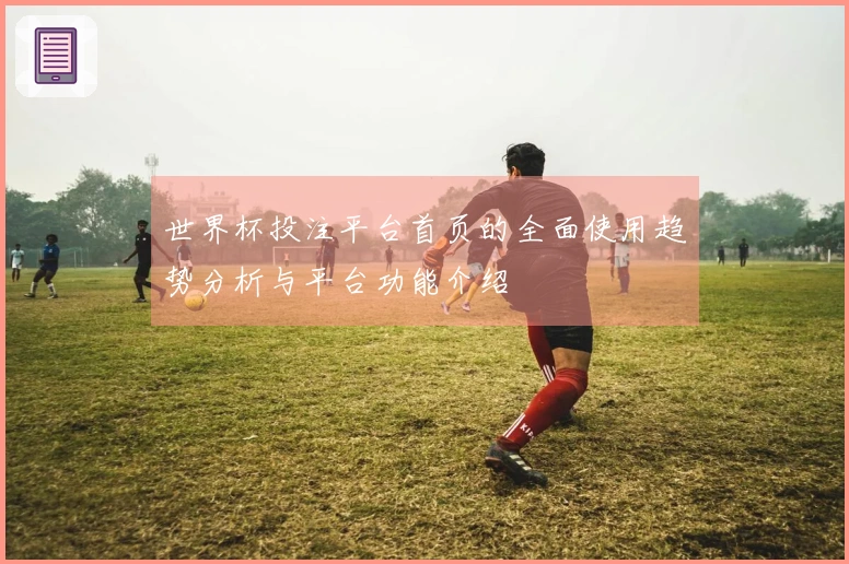 世界杯投注平台首页的全面使用趋势分析与平台功能介绍