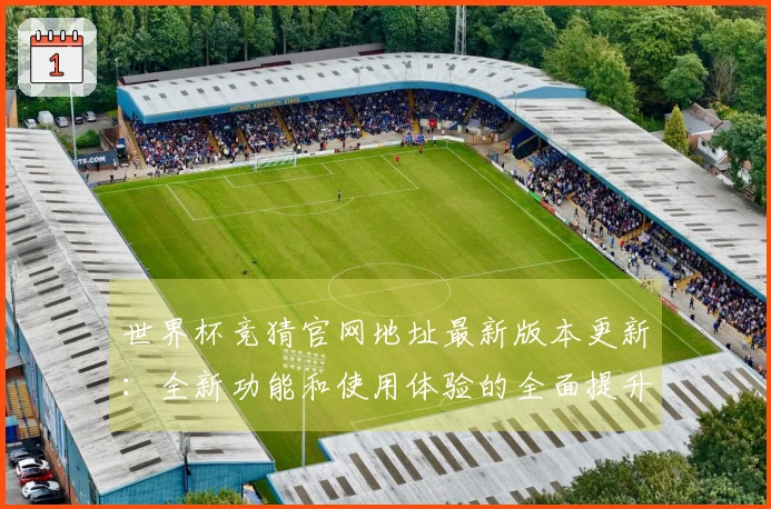 世界杯竞猜官网地址最新版本更新:全新功能和使用体验的全面提升