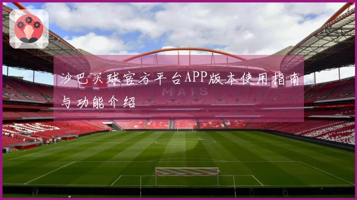 沙巴买球官方平台APP版本使用指南与功能介绍