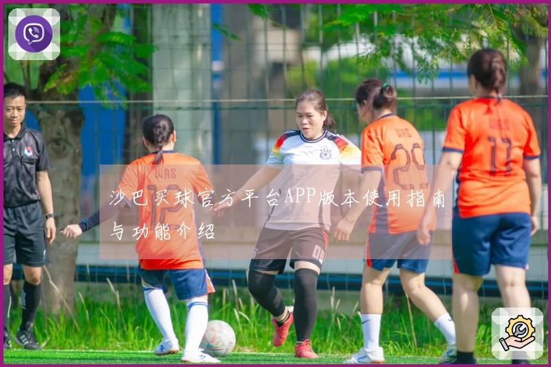 沙巴买球官方平台APP版本使用指南与功能介绍