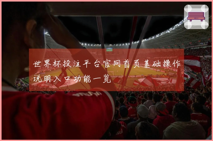 世界杯投注平台官网首页基础操作说明入口功能一览