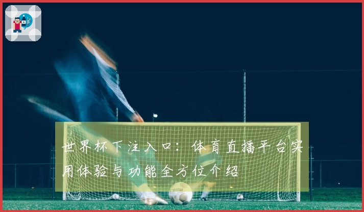 世界杯下注入口：体育直播平台实用体验与功能全方位介绍
