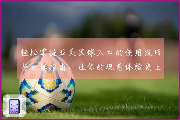 轻松掌握亚美买球入口的使用技巧与功能指南，让你的观看体验更上一层楼