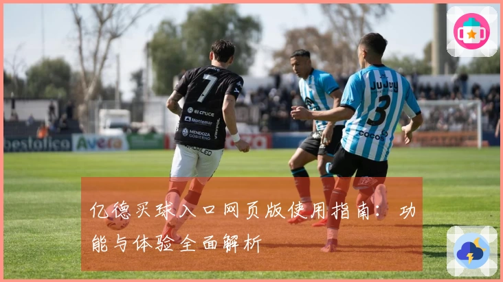 亿德买球入口网页版使用指南：功能与体验全面解析