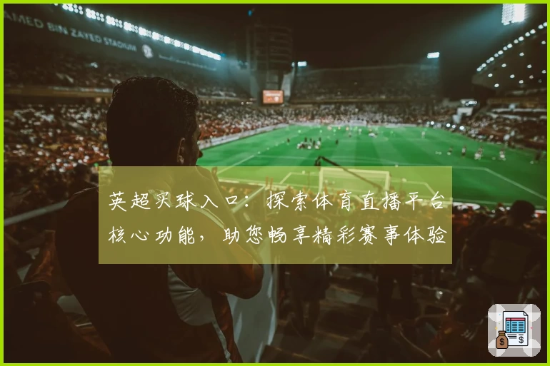 英超买球入口：探索体育直播平台核心功能，助您畅享精彩赛事体验
