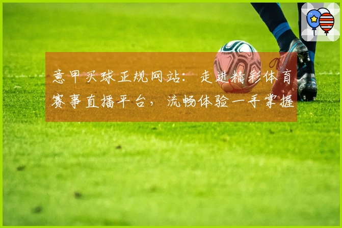 意甲买球正规网站：走进精彩体育赛事直播平台，流畅体验一手掌握。