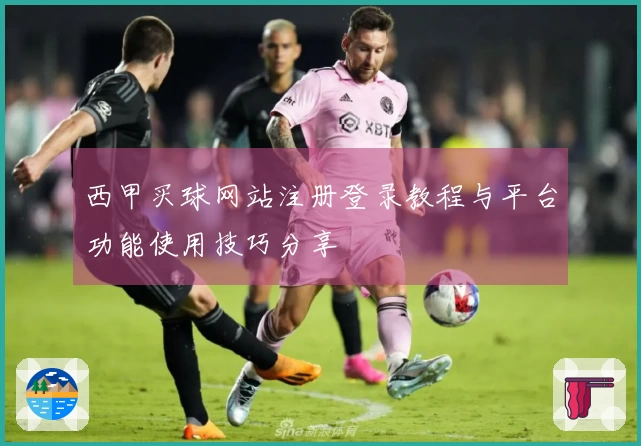西甲买球网站注册登录教程与平台功能使用技巧分享