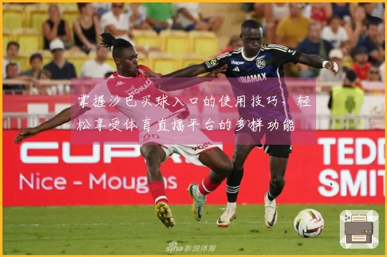 掌握沙巴买球入口的使用技巧，轻松享受体育直播平台的多样功能