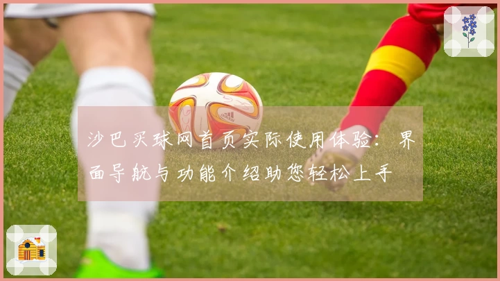 沙巴买球网首页实际使用体验：界面导航与功能介绍助您轻松上手